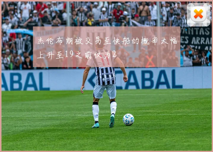 杰伦布朗被交易至快船的概率大幅上升至19之前仅为2