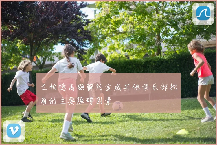 兰帕德高额解约金成其他俱乐部挖角的主要障碍因素