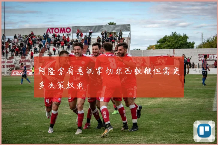 阿隆索有意执掌切尔西教鞭但需更多决策权利