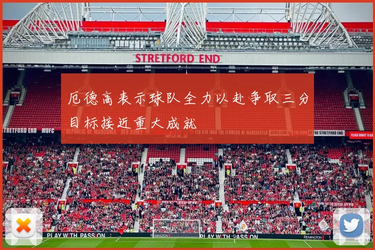 厄德高表示球队全力以赴争取三分目标接近重大成就
