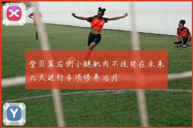 登贝莱右侧小腿肌肉不适将在未来几天进行专项修养治疗