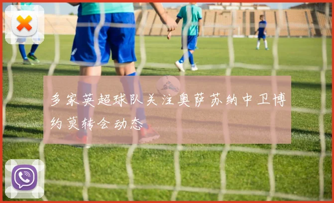 多家英超球队关注奥萨苏纳中卫博约莫转会动态