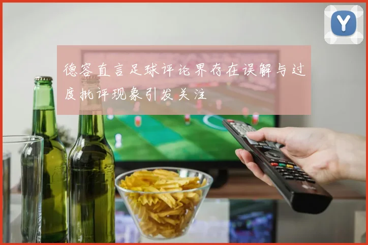 德容直言足球评论界存在误解与过度批评现象引发关注