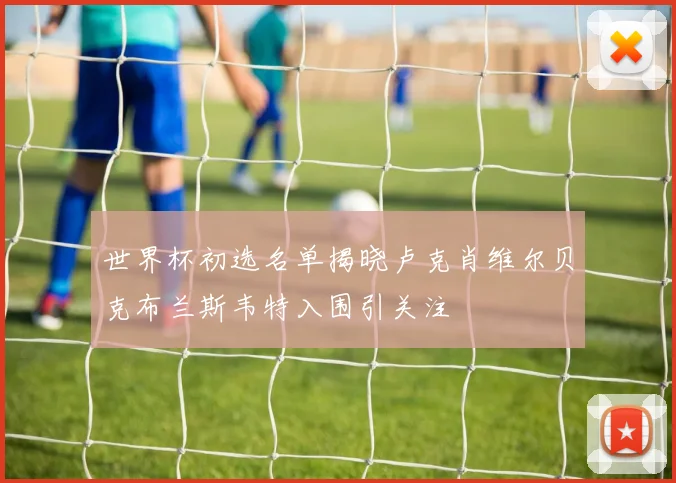 世界杯初选名单揭晓卢克肖维尔贝克布兰斯韦特入围引关注