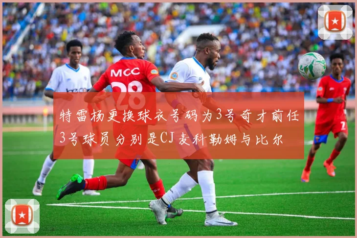 特雷杨更换球衣号码为3号奇才前任3号球员分别是CJ麦科勒姆与比尔