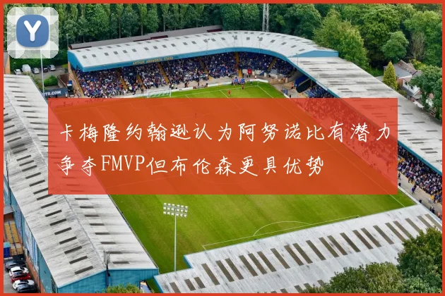 卡梅隆约翰逊认为阿努诺比有潜力争夺FMVP但布伦森更具优势