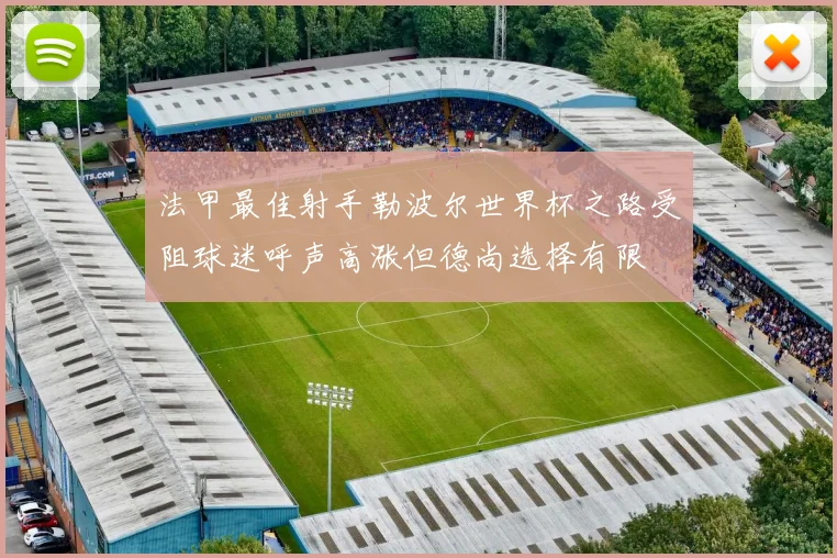 法甲最佳射手勒波尔世界杯之路受阻球迷呼声高涨但德尚选择有限